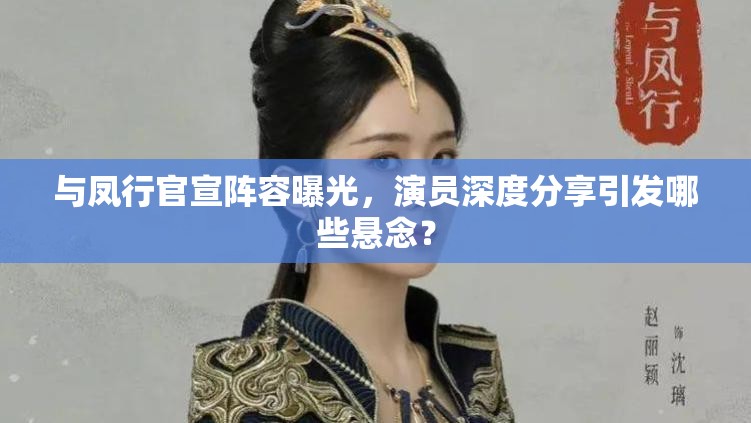 与凤行官宣阵容曝光，演员深度分享引发哪些悬念？