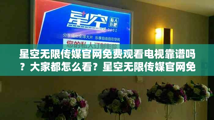 星空无限传媒官网免费观看电视靠谱吗？大家都怎么看？星空无限传媒官网免费观看电视，真有这样的好事？星空无限传媒官网免费观看电视，是馅饼还是陷阱？