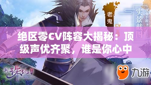 绝区零CV阵容大揭秘：顶级声优齐聚，谁是你心中的声音王者？