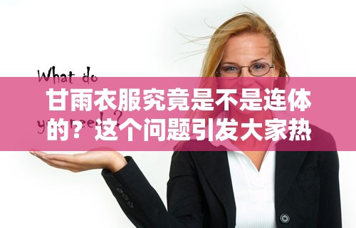 甘雨衣服究竟是不是连体的？这个问题引发大家热烈探讨与关注