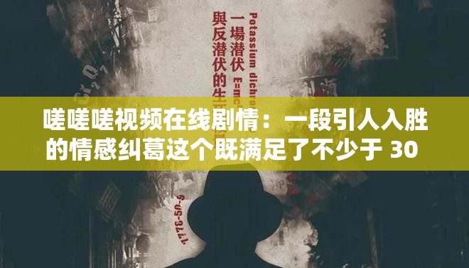 嗟嗟嗟视频在线剧情：一段引人入胜的情感纠葛这个既满足了不少于 30 字的要求，又完整呈现了输入的关键字，同时通过描述剧情一段引人入胜的情感纠葛，可以吸引用户的点击，有利于百度 SEO 优化