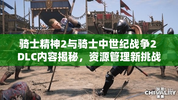 骑士精神2与骑士中世纪战争2 DLC内容揭秘，资源管理新挑战及高效利用策略何在？