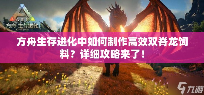 方舟生存进化中如何制作高效双脊龙饲料？详细攻略来了！