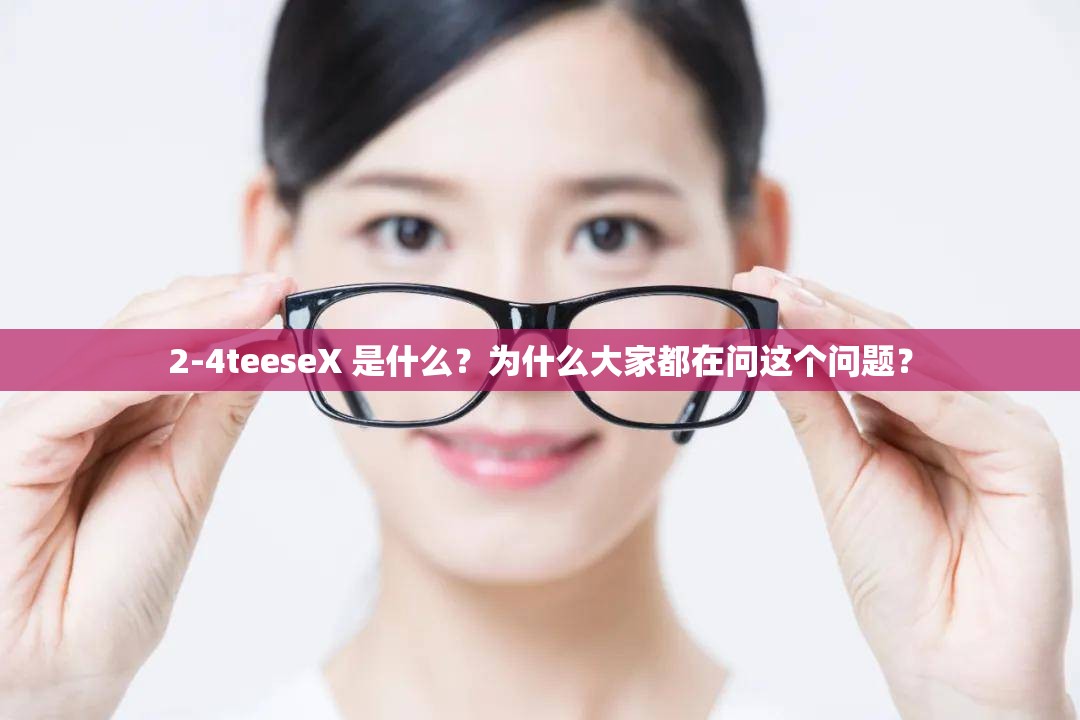 2-4teeseX 是什么？为什么大家都在问这个问题？