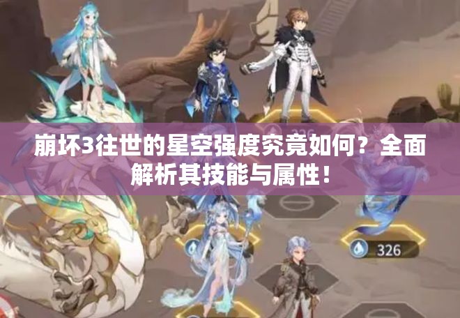 崩坏3往世的星空强度究竟如何？全面解析其技能与属性！