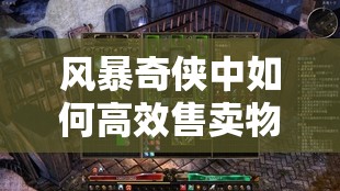 风暴奇侠中如何高效售卖物品？全面攻略指南揭秘！