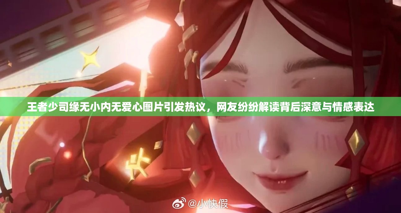 王者少司缘无小内无爱心图片引发热议，网友纷纷解读背后深意与情感表达