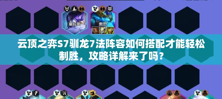 云顶之弈S7驯龙7法阵容如何搭配才能轻松制胜，攻略详解来了吗？