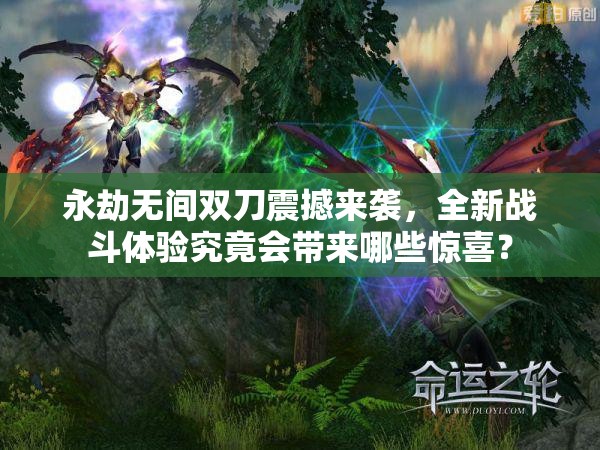 永劫无间双刀震撼来袭，全新战斗体验究竟会带来哪些惊喜？