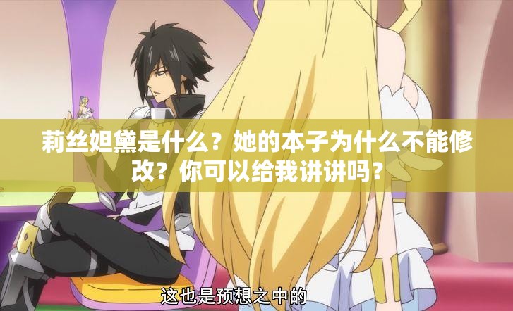 莉丝妲黛是什么？她的本子为什么不能修改？你可以给我讲讲吗？