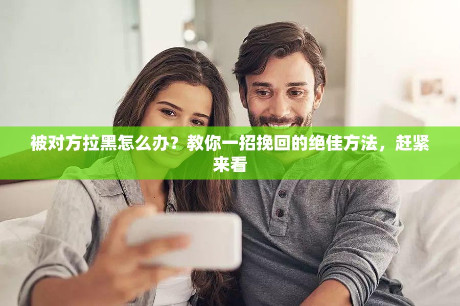 被对方拉黑怎么办？教你一招挽回的绝佳方法，赶紧来看