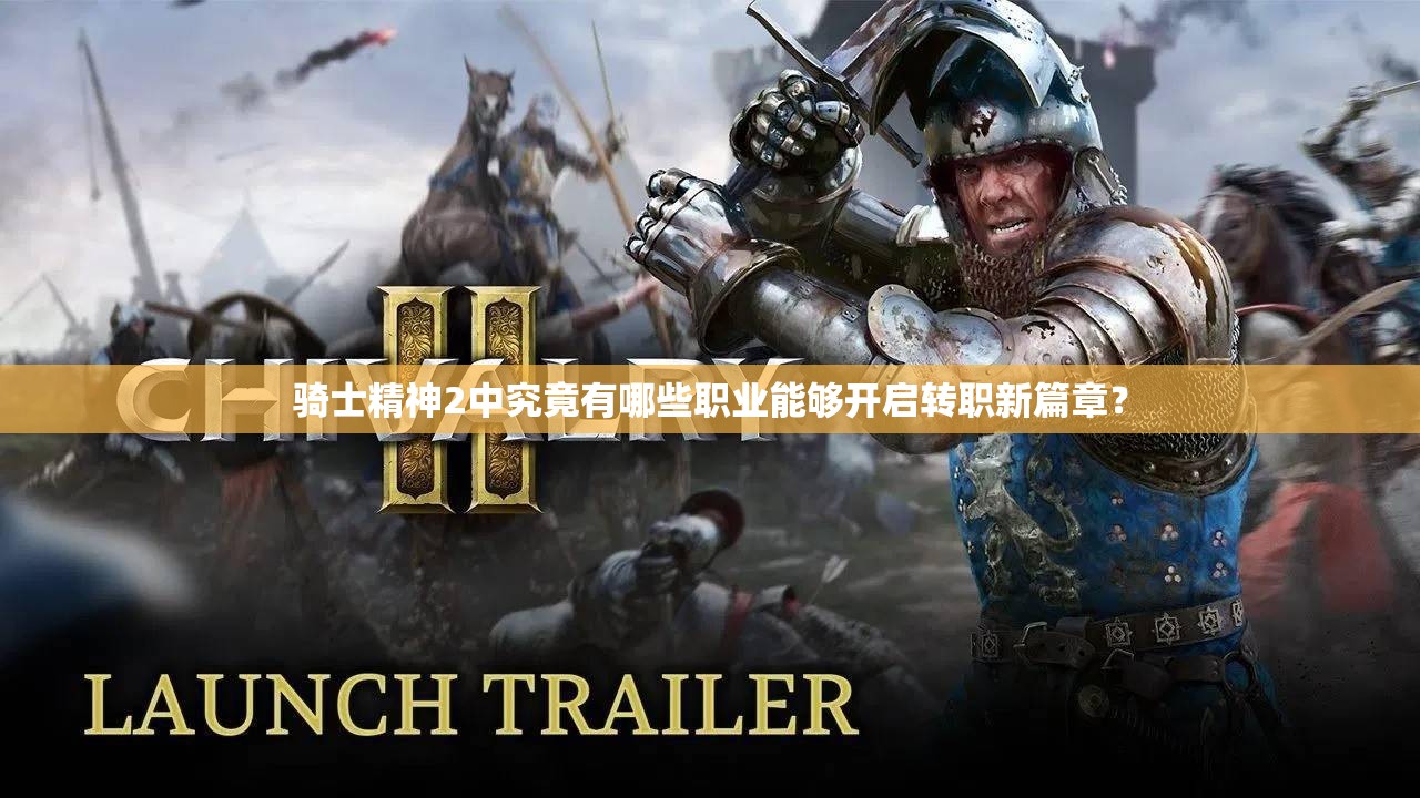 骑士精神2中究竟有哪些职业能够开启转职新篇章？