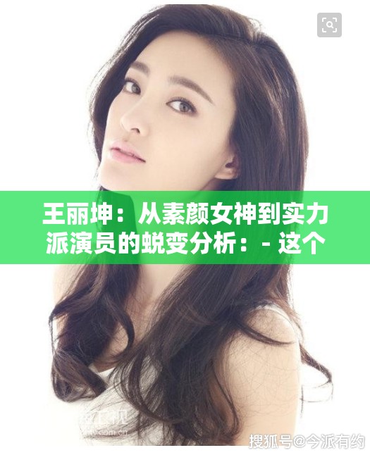 王丽坤：从素颜女神到实力派演员的蜕变分析：- 这个中包含了主要关键字王丽坤，并且提到了她从素颜女神到实力派演员的转变，这两个关键词都是与王丽坤相关的热门话题，具有较高的搜索量和关注度- 中还使用了一些描述性词语，如蜕变，可以吸引读者的兴趣，增加的吸引力- 整个长度适中，符合百度 SEO 优化的要求