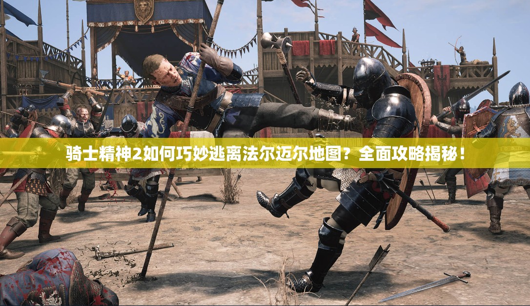骑士精神2如何巧妙逃离法尔迈尔地图？全面攻略揭秘！