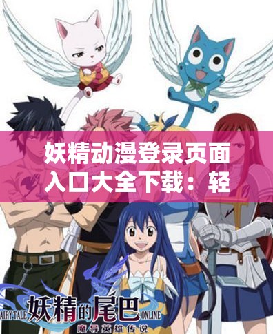 妖精动漫登录页面入口大全下载：轻松获取最新动漫资源与高清画质体验
