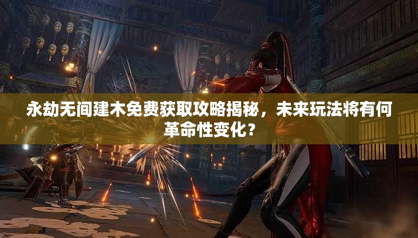 永劫无间建木免费获取攻略揭秘，未来玩法将有何革命性变化？