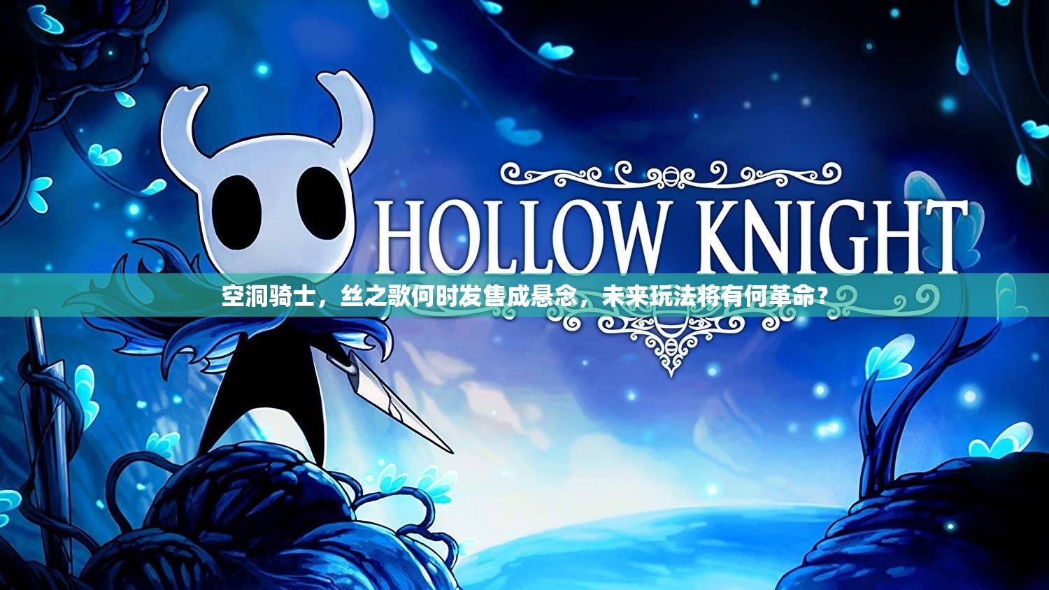 空洞骑士，丝之歌何时发售成悬念，未来玩法将有何革命？