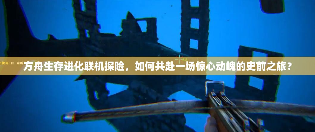 方舟生存进化联机探险，如何共赴一场惊心动魄的史前之旅？