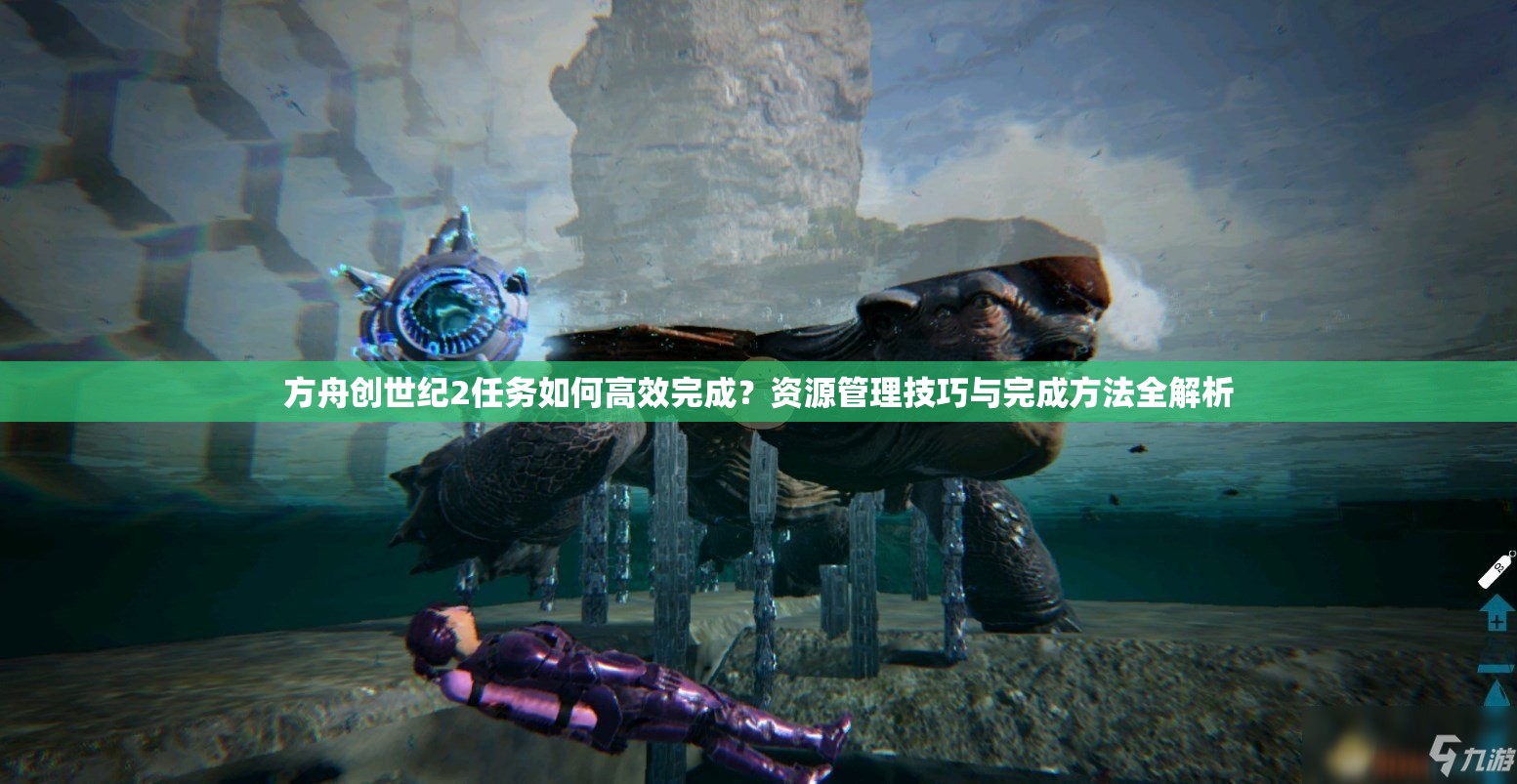 方舟创世纪2任务如何高效完成？资源管理技巧与完成方法全解析