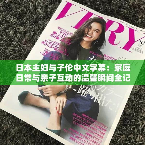 日本主妇与子伦中文字幕：家庭日常与亲子互动的温馨瞬间全记录