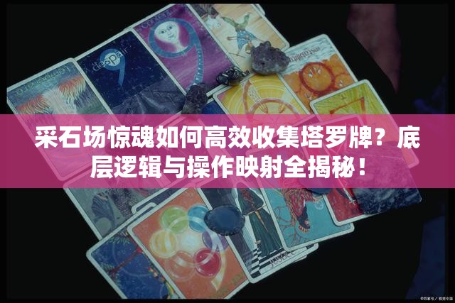 采石场惊魂如何高效收集塔罗牌？底层逻辑与操作映射全揭秘！