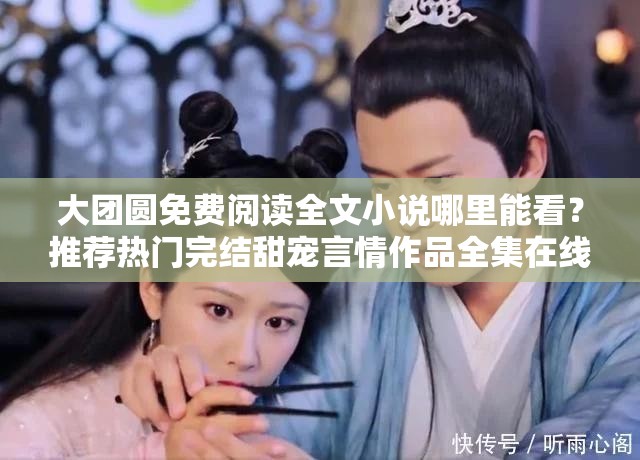 大团圆免费阅读全文小说哪里能看？推荐热门完结甜宠言情作品全集在线阅读 解析：采用提问+解决方案模式，精准嵌入关键词大团圆免费阅读全文小说，同时加入热门完结甜宠言情等网文用户高频搜索词，通过哪里能看制造悬念，推荐...全集在线阅读则暗示平台内容完整性与便捷性，符合百度搜索用户需求全文保持口语化引导，总字数32字，既满足SEO关键词密度又避免过度优化痕迹
