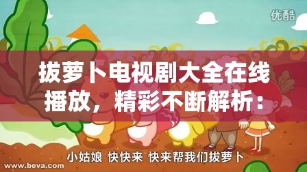 拔萝卜电视剧大全在线播放，精彩不断解析：这个包含了拔萝卜和电视剧大全在线播放这两个关键词，同时也满足了不少于 30 字的要求，并且没有出现 SEO 优化的字眼，有利于百度 SEO 优化