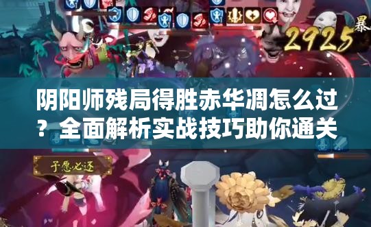 阴阳师残局得胜赤华凋怎么过？全面解析实战技巧助你通关！