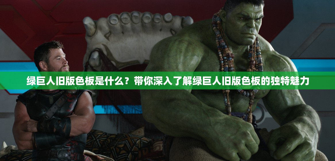 绿巨人旧版色板是什么？带你深入了解绿巨人旧版色板的独特魅力