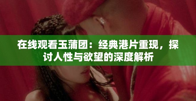 在线观看玉蒲团：经典港片重现，探讨人性与欲望的深度解析