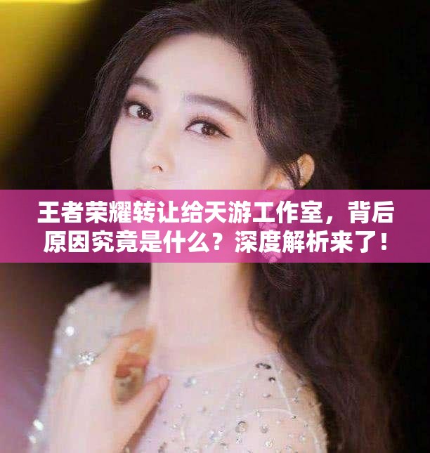 王者荣耀转让给天游工作室，背后原因究竟是什么？深度解析来了！