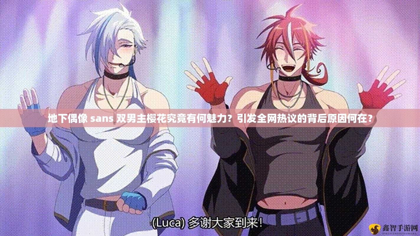地下偶像 sans 双男主樱花究竟有何魅力？引发全网热议的背后原因何在？