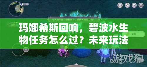 玛娜希斯回响，碧波水生物任务怎么过？未来玩法会有哪些革命性变化？