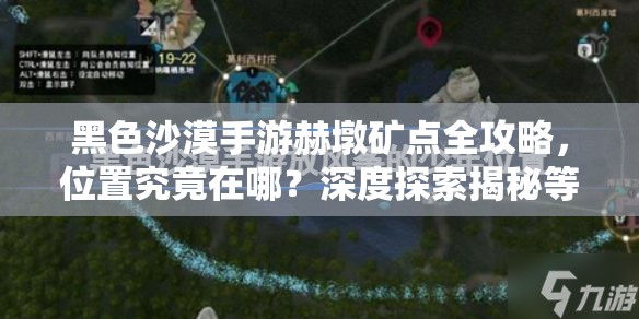 黑色沙漠手游赫墩矿点全攻略，位置究竟在哪？深度探索揭秘等你来！