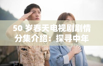 50 岁春天电视剧剧情分集介绍：探寻中年危机与爱情的真谛