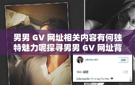 男男 GV 网址相关内容有何独特魅力呢探寻男男 GV 网址背后的神秘世界男男 GV 网址为何能引起如此关注呢关于男男 GV 网址的那些不为人知的秘密男男 GV 网址究竟有怎样的吸引力呢探索男男 GV 网址所蕴含的精彩之处男男 GV 网址引发的种种好奇与疑问男男 GV 网址背后隐藏着怎样的故事呢剖析男男 GV 网址为何备受关注的原因