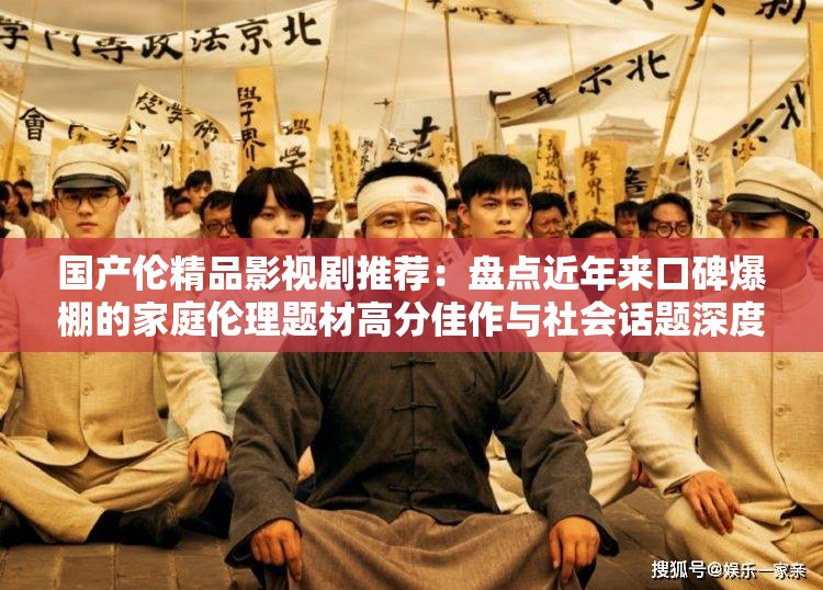 国产伦精品影视剧推荐：盘点近年来口碑爆棚的家庭伦理题材高分佳作与社会话题深度解析 （解析：完整保留关键词国产伦精品，通过推荐盘点口碑爆棚等自然流量词提升搜索关联性，加入家庭伦理题材社会话题等细分领域长尾词精准覆盖用户需求，同时以高分佳作深度解析强化内容价值导向，符合百度算法对优质内容的偏好）