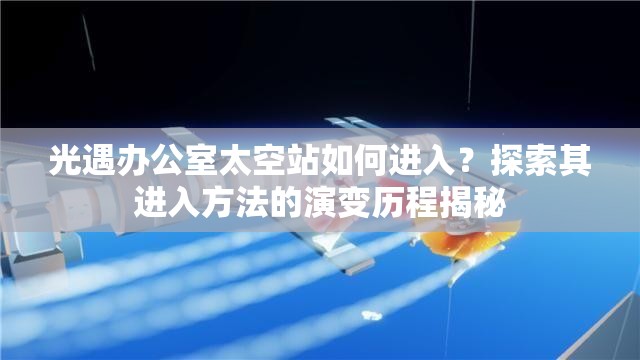 光遇办公室太空站如何进入？探索其进入方法的演变历程揭秘