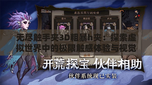无尽触手夹3D粗暴h夹：探索虚拟世界中的极限触感体验与视觉冲击
