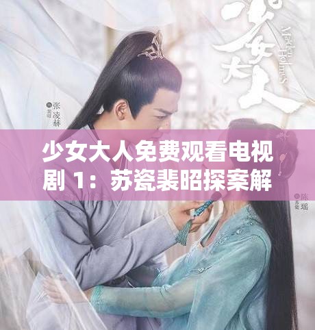 少女大人免费观看电视剧 1：苏瓷裴昭探案解谜，情愫暗生