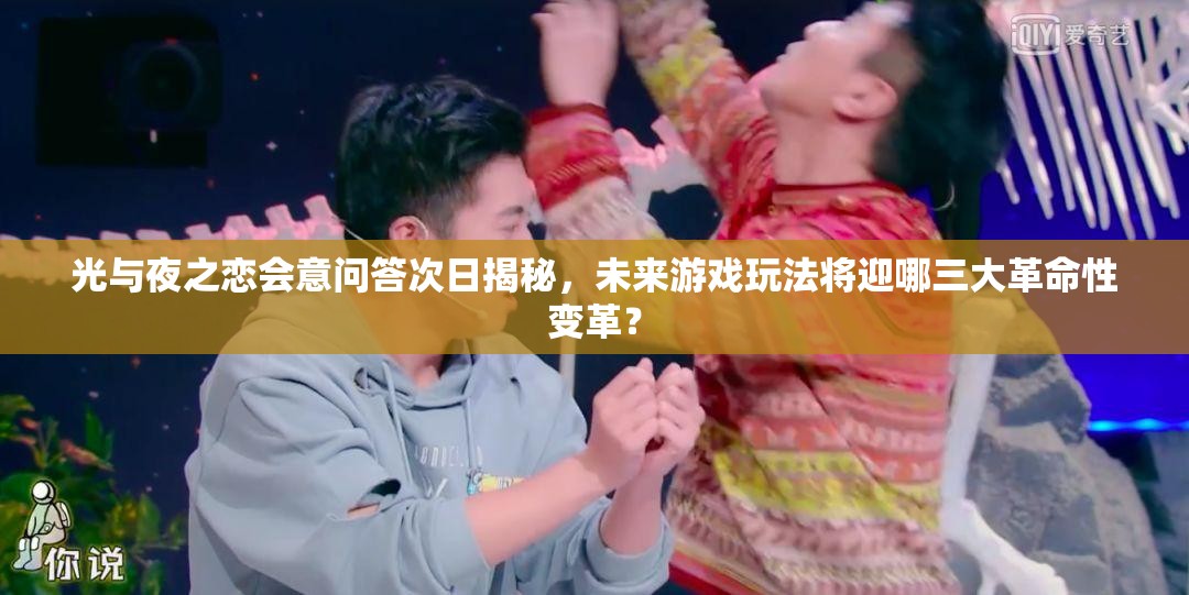 光与夜之恋会意问答次日揭秘，未来游戏玩法将迎哪三大革命性变革？