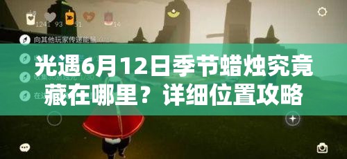 光遇6月12日季节蜡烛究竟藏在哪里？详细位置攻略来啦！