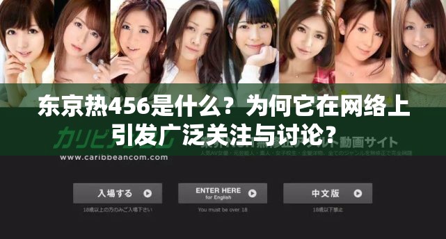 东京热456是什么？为何它在网络上引发广泛关注与讨论？