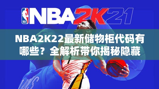 NBA2K22最新储物柜代码有哪些？全解析带你揭秘隐藏福利！