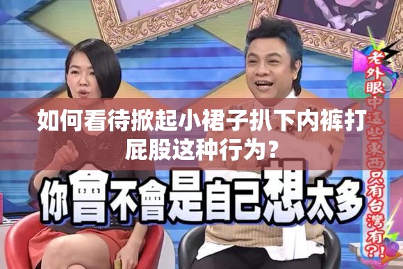 如何看待掀起小裙子扒下内裤打屁股这种行为？