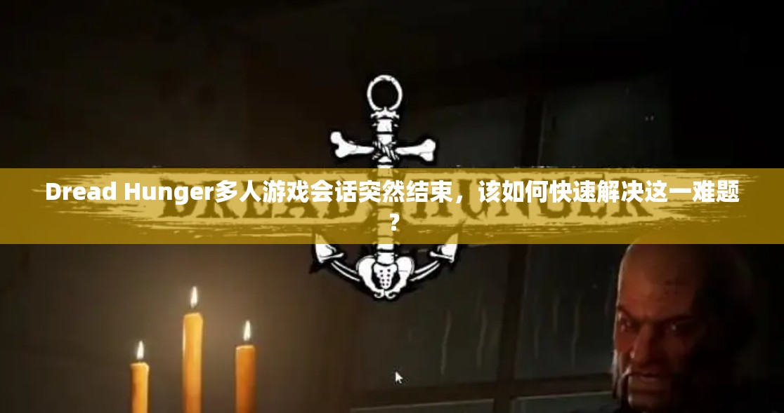 Dread Hunger多人游戏会话突然结束，该如何快速解决这一难题？