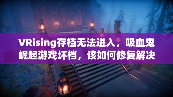 VRising存档无法进入，吸血鬼崛起游戏坏档，该如何修复解决？