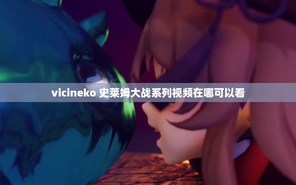 vicineko 史莱姆大战系列视频在哪可以看