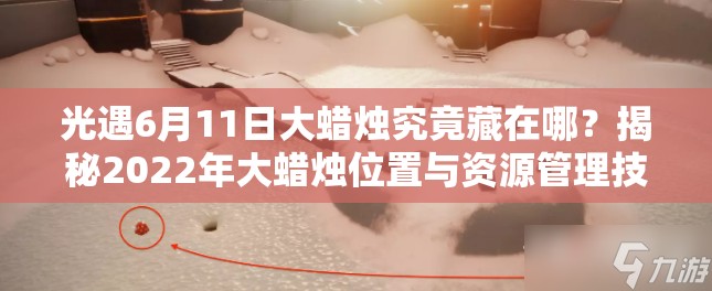 光遇6月11日大蜡烛究竟藏在哪？揭秘2022年大蜡烛位置与资源管理技巧