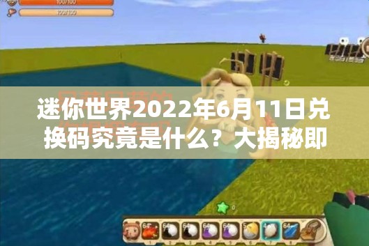 迷你世界2022年6月11日兑换码究竟是什么？大揭秘即将揭晓！